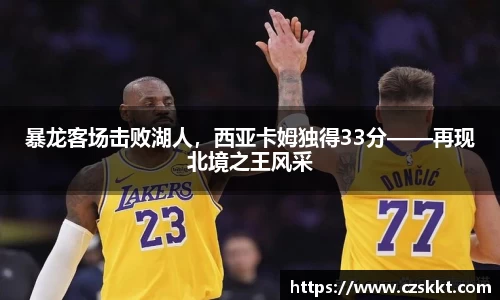 暴龙客场击败湖人，西亚卡姆独得33分——再现北境之王风采