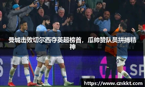 曼城击败切尔西夺英超榜首，瓜帅赞队员拼搏精神