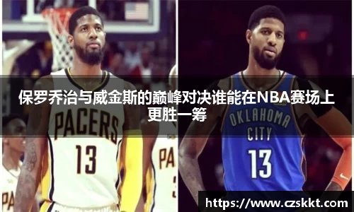 保罗乔治与威金斯的巅峰对决谁能在NBA赛场上更胜一筹