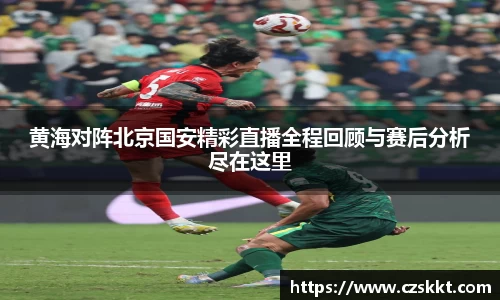 黄海对阵北京国安精彩直播全程回顾与赛后分析尽在这里