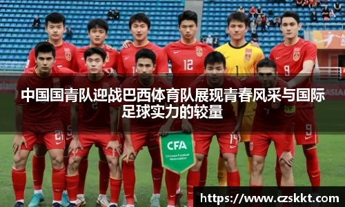 中国国青队迎战巴西体育队展现青春风采与国际足球实力的较量