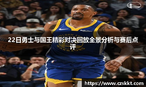 22日勇士与国王精彩对决回放全景分析与赛后点评