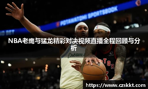 NBA老鹰与猛龙精彩对决视频直播全程回顾与分析