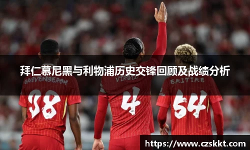 拜仁慕尼黑与利物浦历史交锋回顾及战绩分析