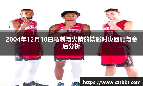 2004年12月10日马刺与火箭的精彩对决回顾与赛后分析
