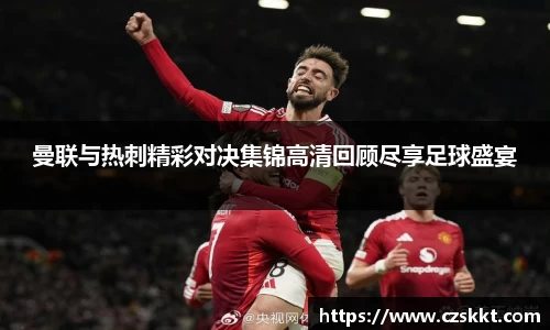 曼联与热刺精彩对决集锦高清回顾尽享足球盛宴